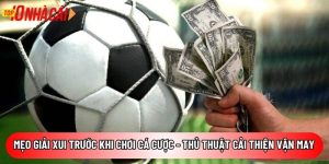 Mẹo giải xui trước khi chơi cá cược – Thủ thuật cải thiện vận may